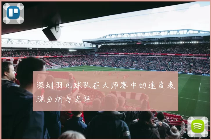 深圳羽毛球队在大师赛中的速度表现分析与点评