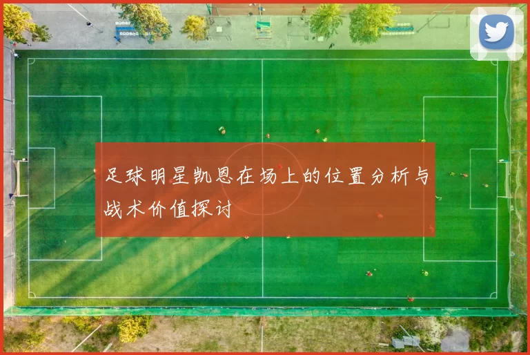 足球明星凯恩在场上的位置分析与战术价值探讨