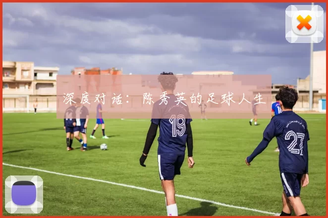 深度对话：陈秀英的足球人生