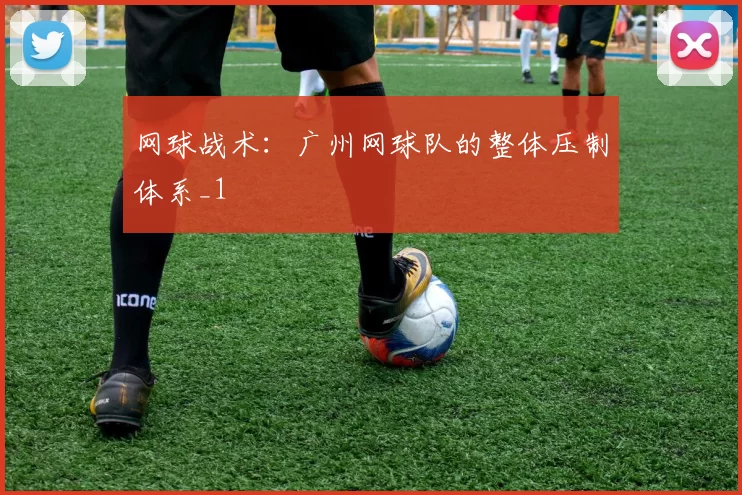 网球战术：广州网球队的整体压制体系_1