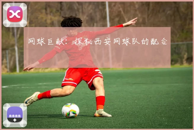 网球巨献：探秘西安网球队的配合
