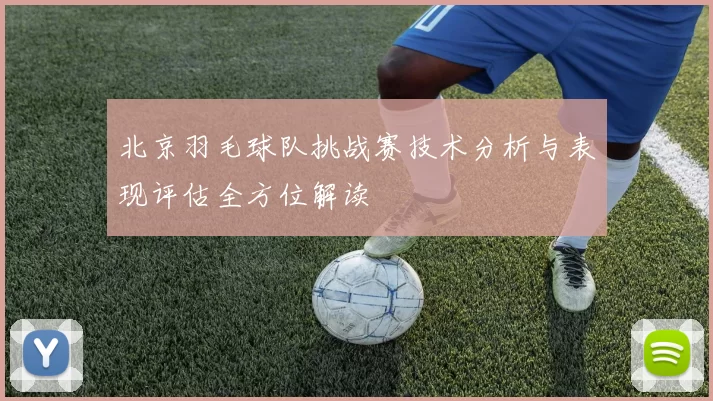 北京羽毛球队挑战赛技术分析与表现评估全方位解读