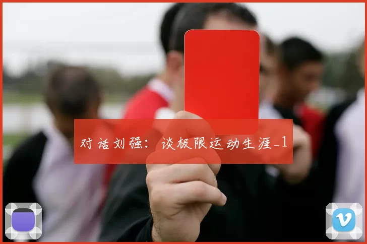 对话刘强：谈极限运动生涯_1
